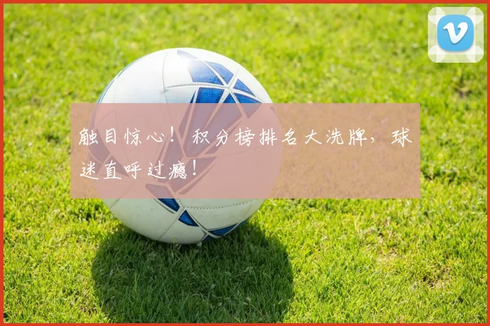 触目惊心!积分榜排名大洗牌,球迷直呼过瘾!