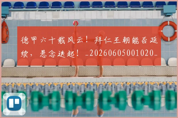 德甲六十载风云！拜仁王朝能否延续，悬念迭起！_20260605001020_20260707153515