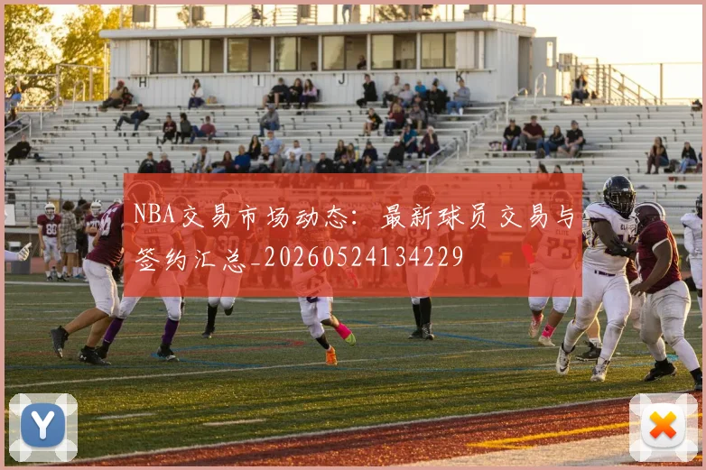 NBA交易市场动态：最新球员交易与签约汇总_20260524134229