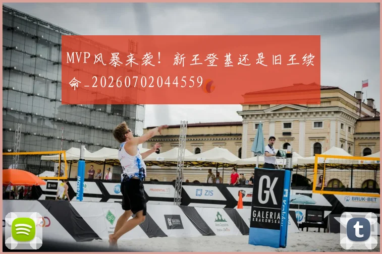 MVP风暴来袭！新王登基还是旧王续命_20260702044559