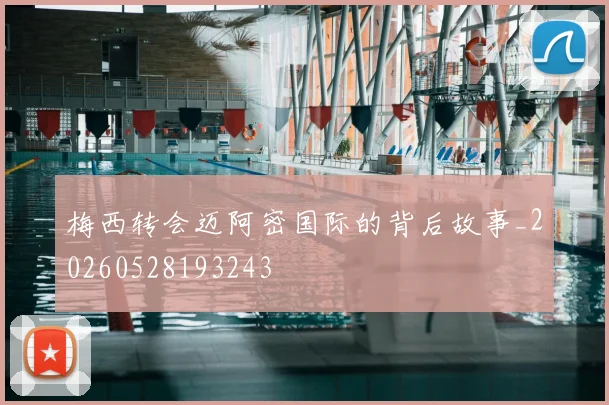 梅西转会迈阿密国际的背后故事_20260528193243