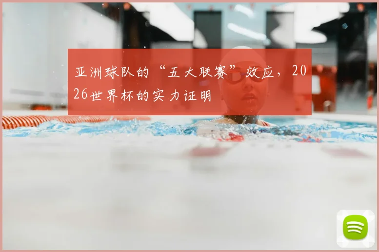 亚洲球队的“五大联赛”效应,2026世界杯的实力证明