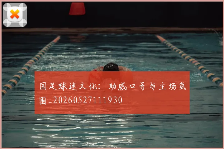 国足球迷文化：助威口号与主场氛围_20260527111930