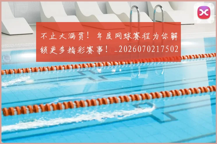 不止大满贯！年度网球赛程为你解锁更多精彩赛事！_20260702175029