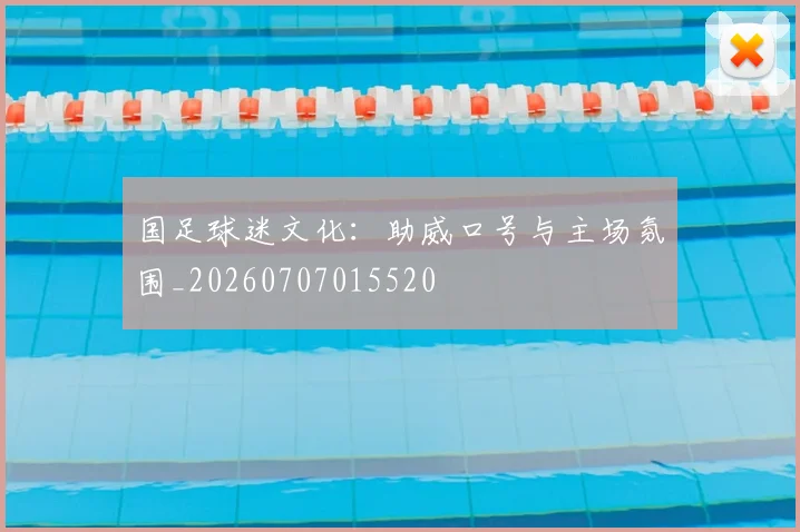 国足球迷文化：助威口号与主场氛围_20260707015520