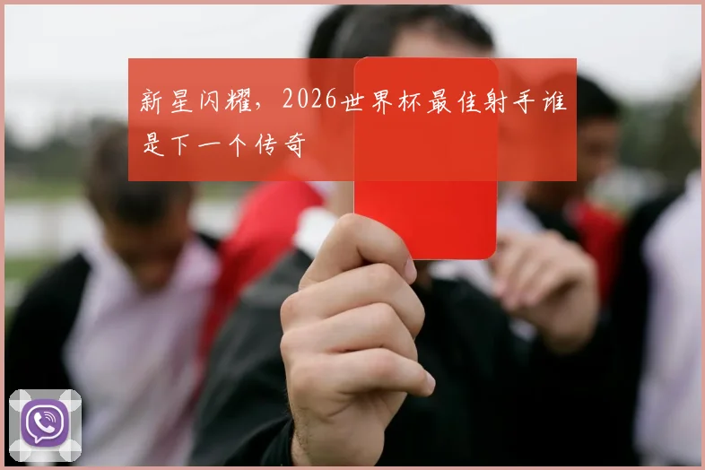 新星闪耀，2026世界杯最佳射手谁是下一个传奇