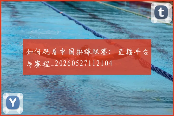 如何观看中国排球联赛：直播平台与赛程_20260527112104