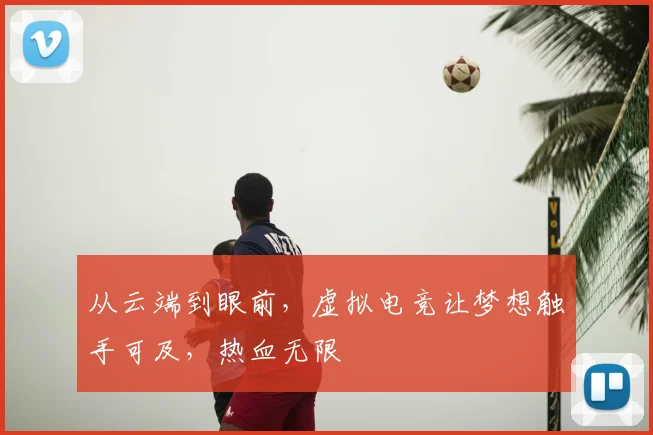 从云端到眼前,虚拟电竞让梦想触手可及,热血无限