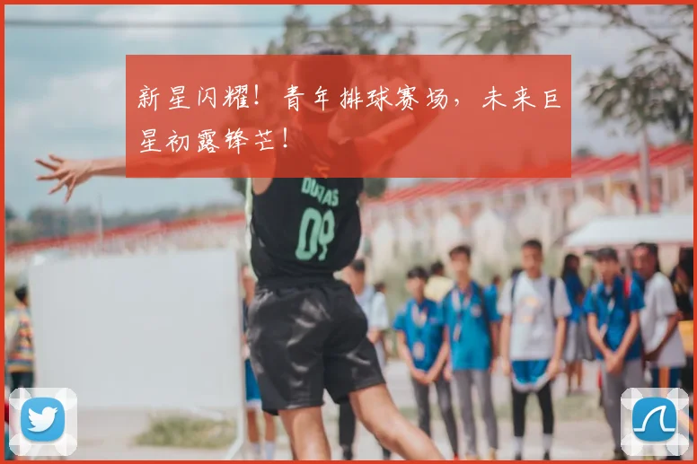 新星闪耀！青年排球赛场，未来巨星初露锋芒！