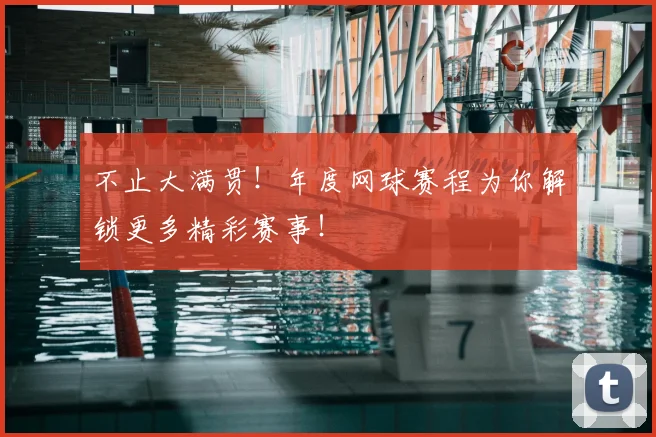 不止大满贯!年度网球赛程为你解锁更多精彩赛事!