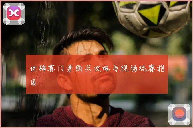 世锦赛门票购买攻略与现场观赛指南