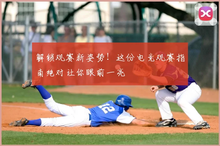 解锁观赛新姿势！这份电竞观赛指南绝对让你眼前一亮