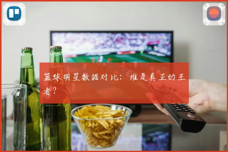 篮球明星数据对比:谁是真正的王者?