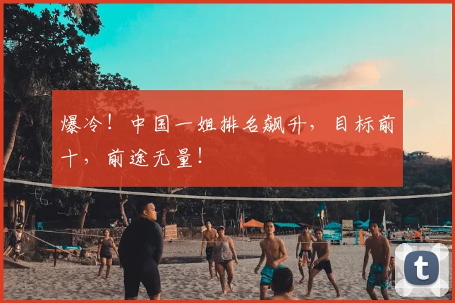 爆冷!中国一姐排名飙升,目标前十,前途无量!